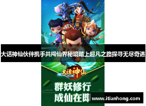 大话神仙伙伴携手共闯仙界秘境踏上超凡之路探寻无尽奇遇 大话神仙伙伴携手共闯仙界秘境踏上超凡之路探寻无尽奇遇